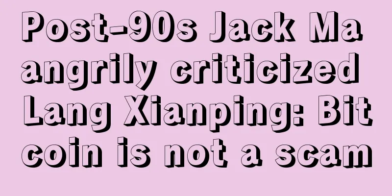 Post-90s Jack Ma angrily criticized Lang Xianping: Bitcoin is not a scam