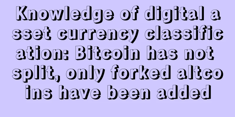 Knowledge of digital asset currency classification: Bitcoin has not split, only forked altcoins have been added