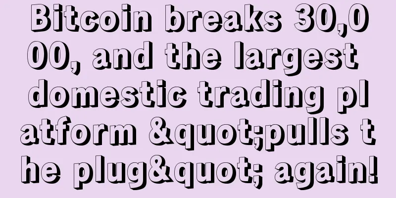 Bitcoin breaks 30,000, and the largest domestic trading platform "pulls the plug" again!