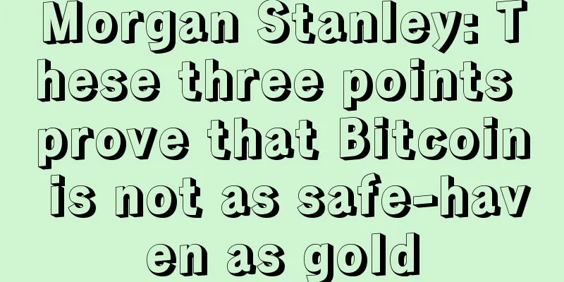 Morgan Stanley: These three points prove that Bitcoin is not as safe-haven as gold