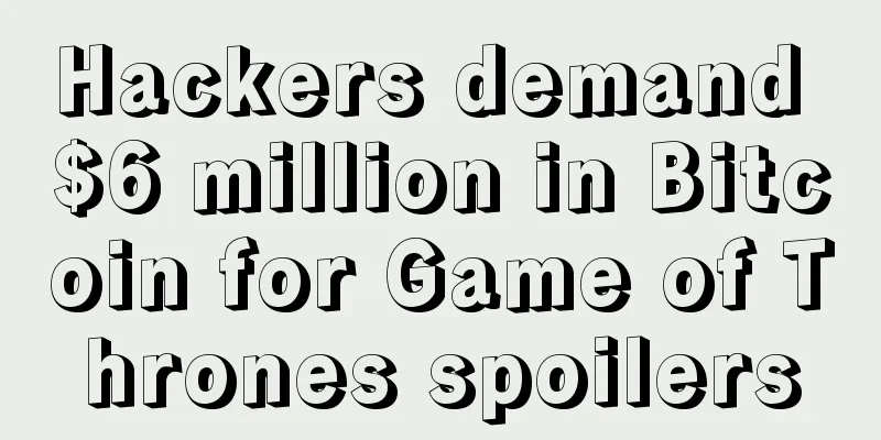 Hackers demand $6 million in Bitcoin for Game of Thrones spoilers