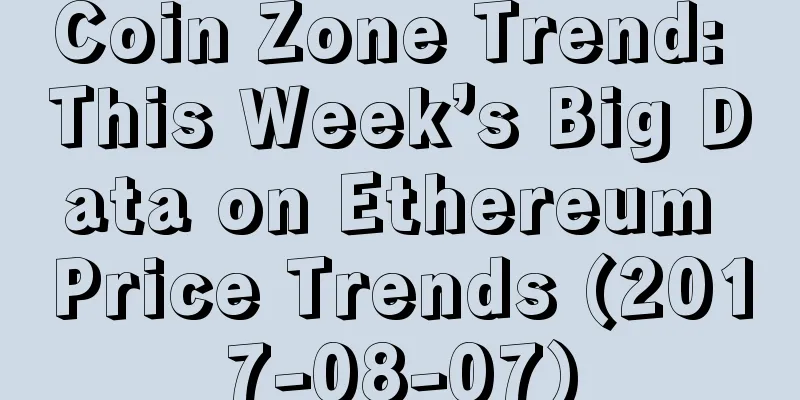 Coin Zone Trend: This Week’s Big Data on Ethereum Price Trends (2017-08-07)