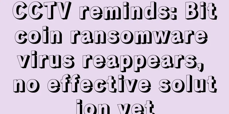 CCTV reminds: Bitcoin ransomware virus reappears, no effective solution yet