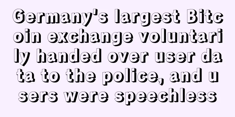 Germany's largest Bitcoin exchange voluntarily handed over user data to the police, and users were speechless