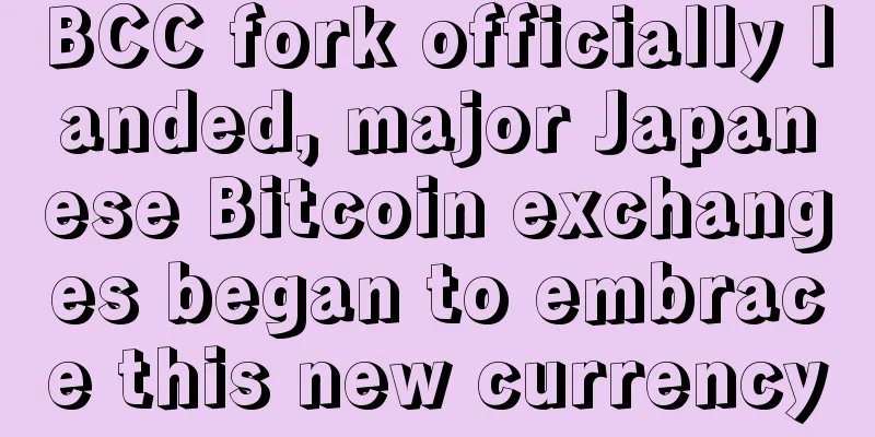 BCC fork officially landed, major Japanese Bitcoin exchanges began to embrace this new currency