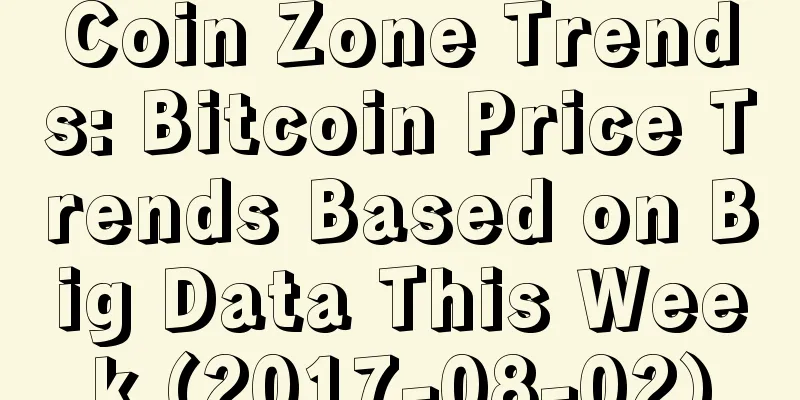 Coin Zone Trends: Bitcoin Price Trends Based on Big Data This Week (2017-08-02)