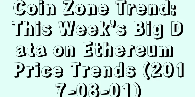 Coin Zone Trend: This Week’s Big Data on Ethereum Price Trends (2017-08-01)