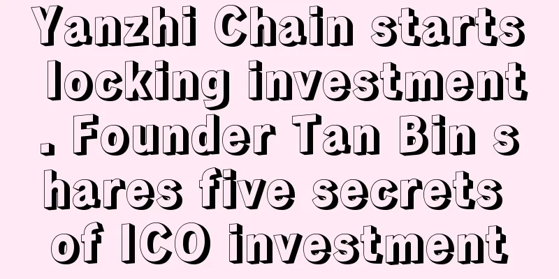 Yanzhi Chain starts locking investment. Founder Tan Bin shares five secrets of ICO investment