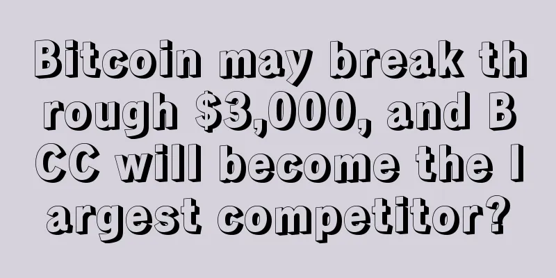 Bitcoin may break through $3,000, and BCC will become the largest competitor?