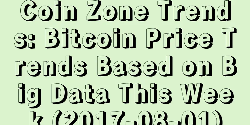 Coin Zone Trends: Bitcoin Price Trends Based on Big Data This Week (2017-08-01)