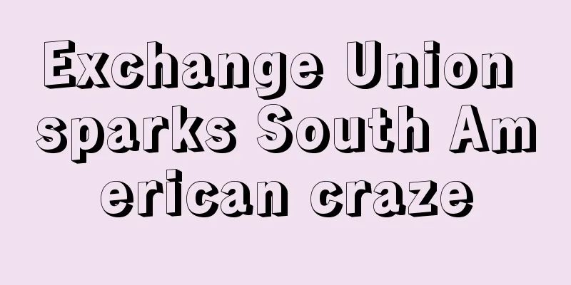 Exchange Union sparks South American craze