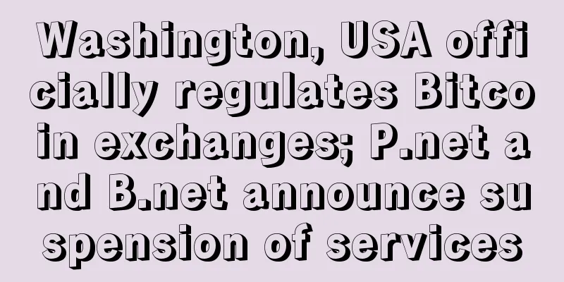 Washington, USA officially regulates Bitcoin exchanges; P.net and B.net announce suspension of services