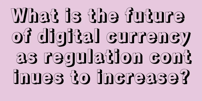 What is the future of digital currency as regulation continues to increase?