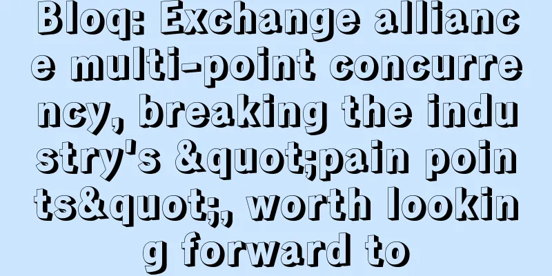 Bloq: Exchange alliance multi-point concurrency, breaking the industry's "pain points", worth looking forward to