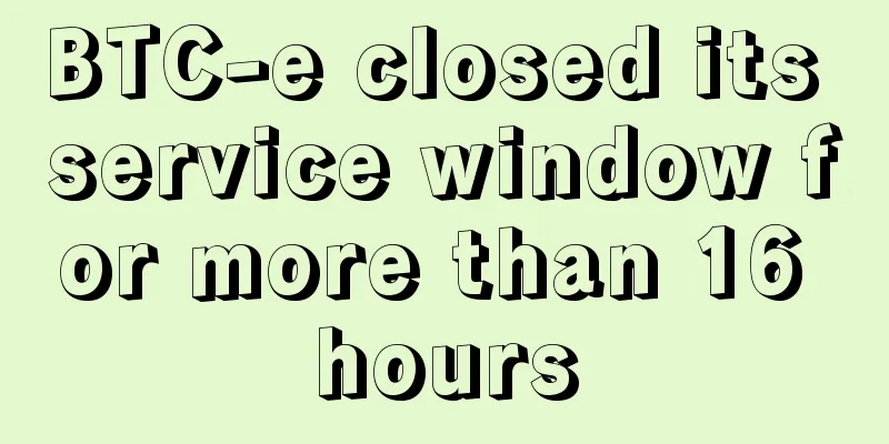 BTC-e closed its service window for more than 16 hours