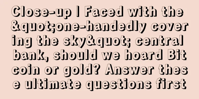 Close-up | Faced with the "one-handedly covering the sky" central bank, should we hoard Bitcoin or gold? Answer these ultimate questions first