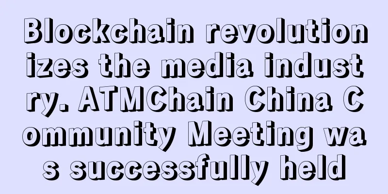 Blockchain revolutionizes the media industry. ATMChain China Community Meeting was successfully held