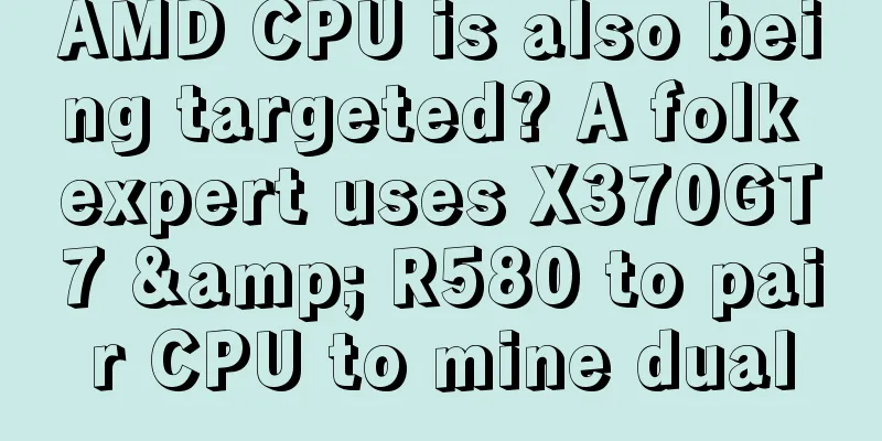 AMD CPU is also being targeted? A folk expert uses X370GT7 & R580 to pair CPU to mine dual