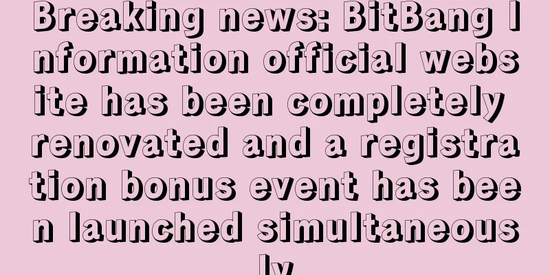 Breaking news: BitBang Information official website has been completely renovated and a registration bonus event has been launched simultaneously