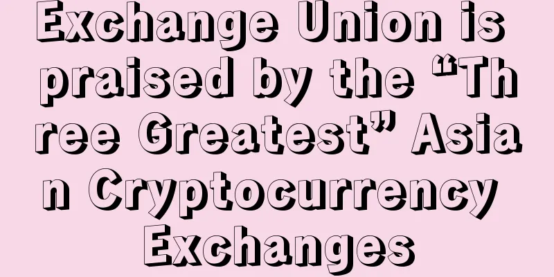 Exchange Union is praised by the “Three Greatest” Asian Cryptocurrency Exchanges
