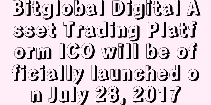 Bitglobal Digital Asset Trading Platform ICO will be officially launched on July 28, 2017