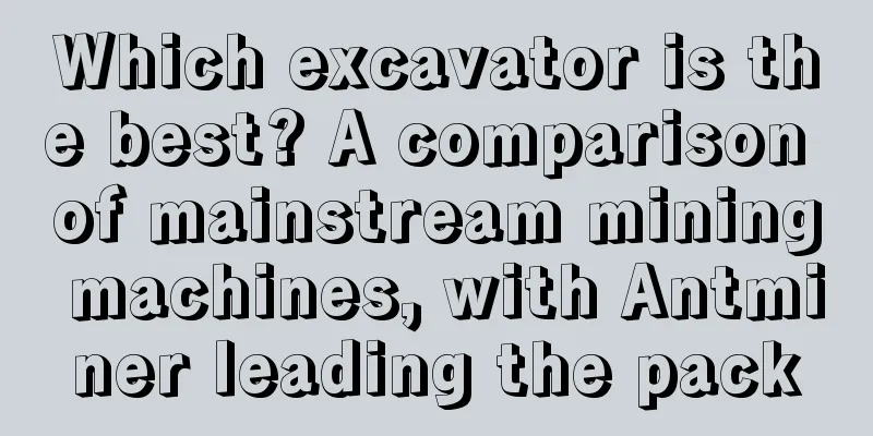 Which excavator is the best? A comparison of mainstream mining machines, with Antminer leading the pack