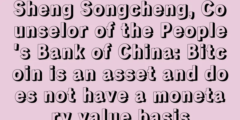 Sheng Songcheng, Counselor of the People's Bank of China: Bitcoin is an asset and does not have a monetary value basis