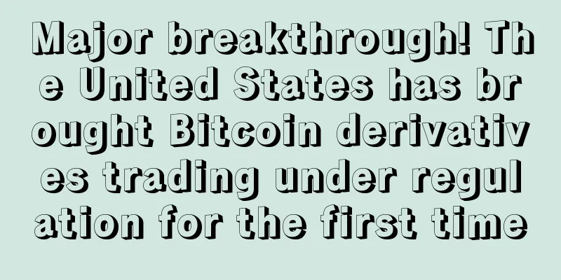 Major breakthrough! The United States has brought Bitcoin derivatives trading under regulation for the first time