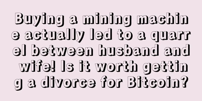 Buying a mining machine actually led to a quarrel between husband and wife! Is it worth getting a divorce for Bitcoin?