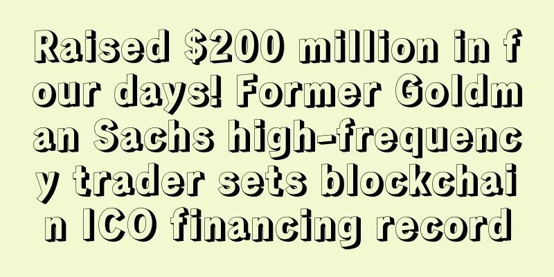 Raised $200 million in four days! Former Goldman Sachs high-frequency trader sets blockchain ICO financing record