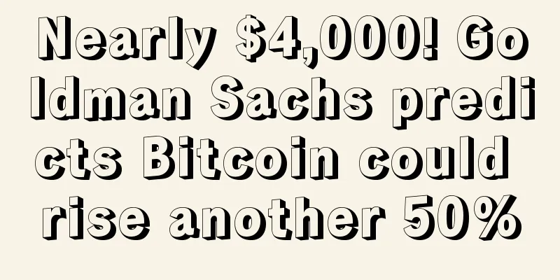 Nearly $4,000! Goldman Sachs predicts Bitcoin could rise another 50%