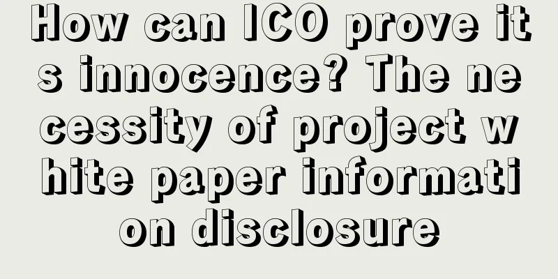How can ICO prove its innocence? The necessity of project white paper information disclosure
