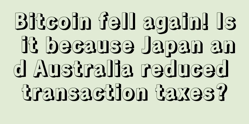 Bitcoin fell again! Is it because Japan and Australia reduced transaction taxes?