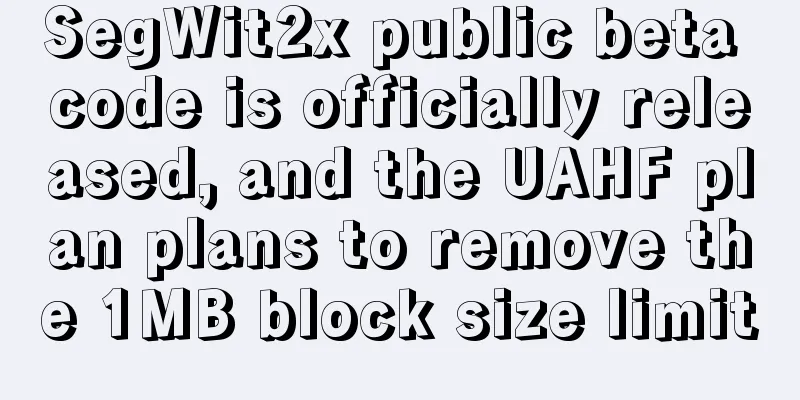 SegWit2x public beta code is officially released, and the UAHF plan plans to remove the 1MB block size limit