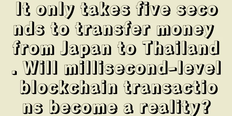 It only takes five seconds to transfer money from Japan to Thailand. Will millisecond-level blockchain transactions become a reality?