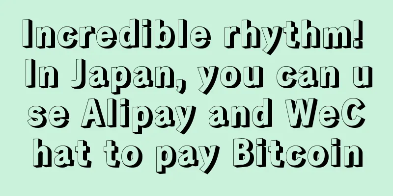Incredible rhythm! In Japan, you can use Alipay and WeChat to pay Bitcoin