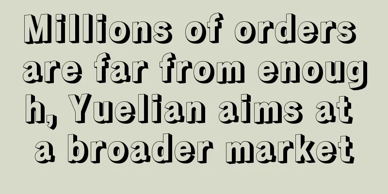 Millions of orders are far from enough, Yuelian aims at a broader market