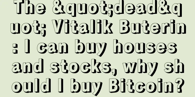 The "dead" Vitalik Buterin: I can buy houses and stocks, why should I buy Bitcoin?
