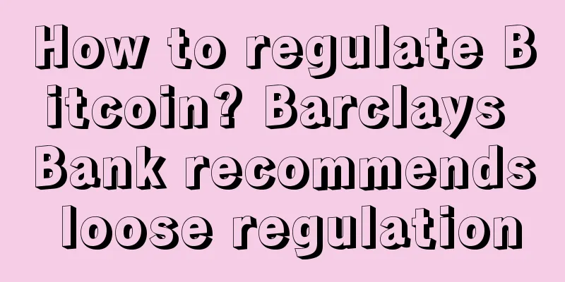 How to regulate Bitcoin? Barclays Bank recommends loose regulation