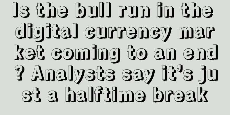 Is the bull run in the digital currency market coming to an end? Analysts say it’s just a halftime break