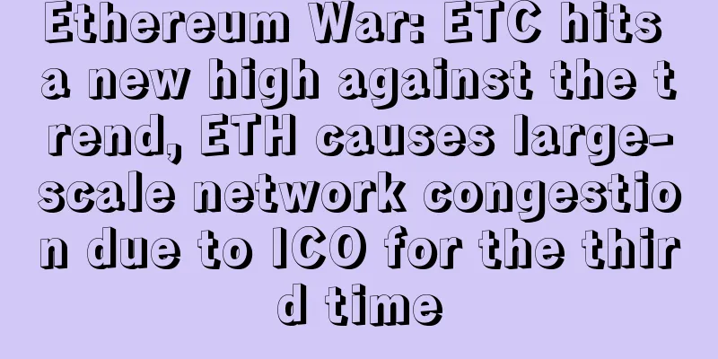 Ethereum War: ETC hits a new high against the trend, ETH causes large-scale network congestion due to ICO for the third time
