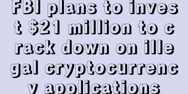 FBI plans to invest $21 million to crack down on illegal cryptocurrency applications