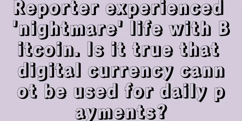 Reporter experienced 'nightmare' life with Bitcoin. Is it true that digital currency cannot be used for daily payments?