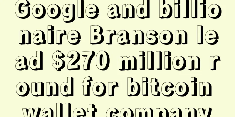 Google and billionaire Branson lead $270 million round for bitcoin wallet company