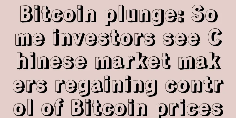 Bitcoin plunge: Some investors see Chinese market makers regaining control of Bitcoin prices