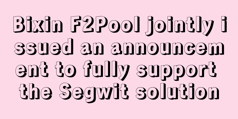 Bixin F2Pool jointly issued an announcement to fully support the Segwit solution