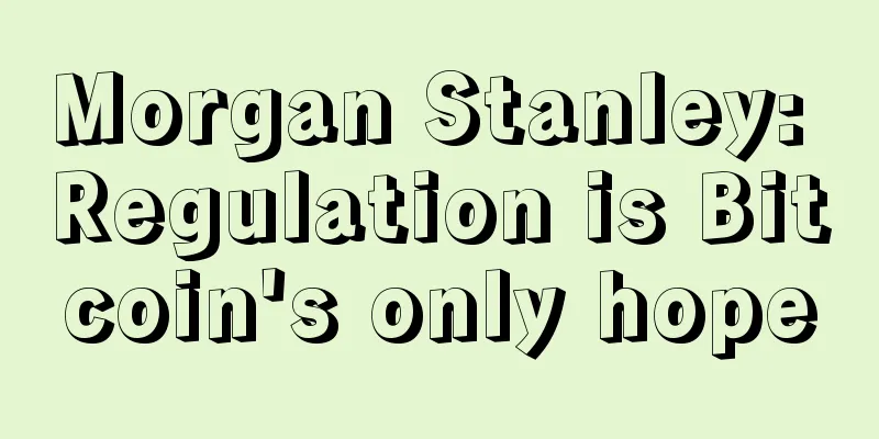 Morgan Stanley: Regulation is Bitcoin's only hope