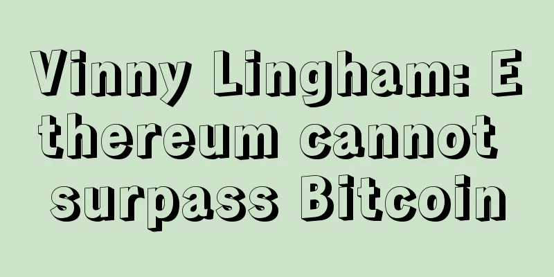 Vinny Lingham: Ethereum cannot surpass Bitcoin