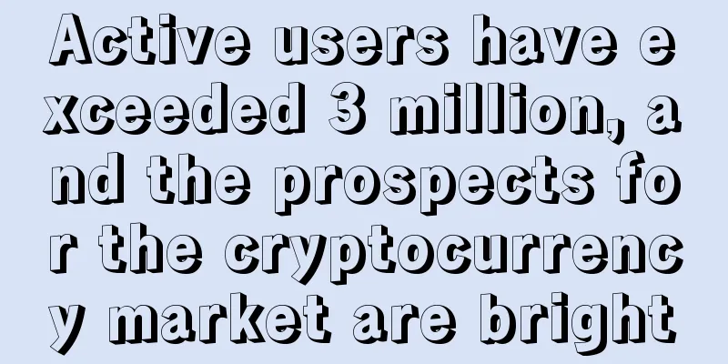Active users have exceeded 3 million, and the prospects for the cryptocurrency market are bright