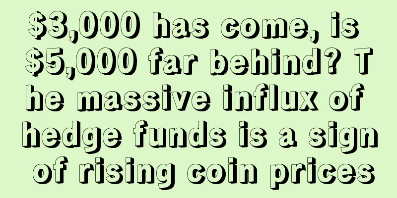 $3,000 has come, is $5,000 far behind? The massive influx of hedge funds is a sign of rising coin prices